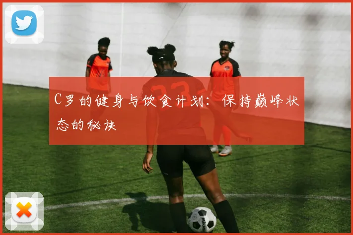 C罗的健身与饮食计划：保持巅峰状态的秘诀