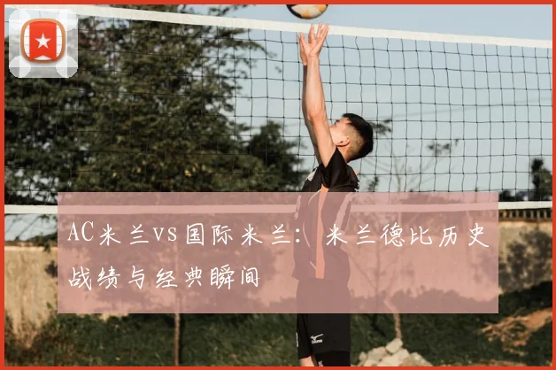 AC米兰vs国际米兰：米兰德比历史战绩与经典瞬间