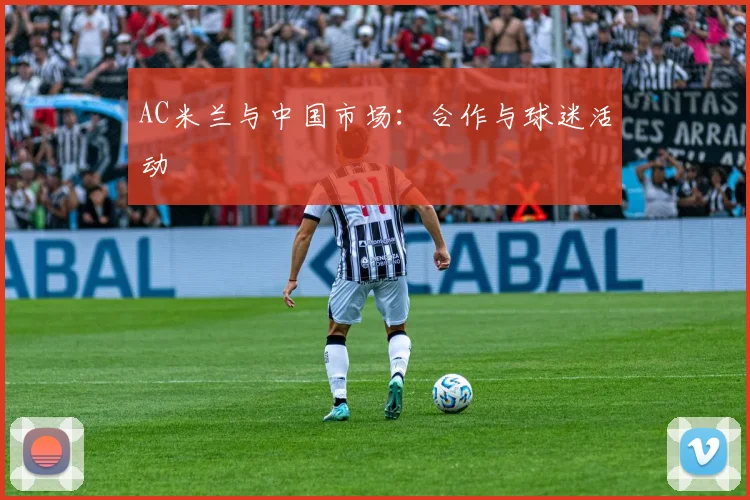 AC米兰与中国市场:合作与球迷活动