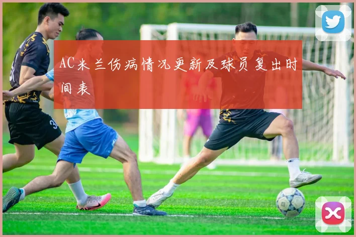 AC米兰伤病情况更新及球员复出时间表
