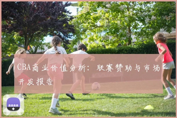 CBA商业价值分析：联赛赞助与市场开发报告