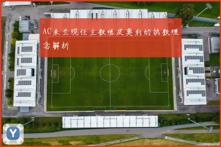 AC米兰现任主教练皮奥利的执教理念解析