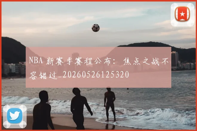 NBA 新赛季赛程公布：焦点之战不容错过_20260526125320