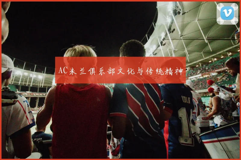 AC米兰俱乐部文化与传统精神