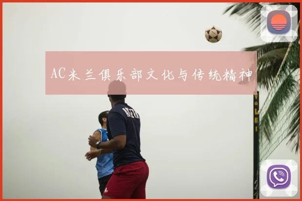 AC米兰俱乐部文化与传统精神