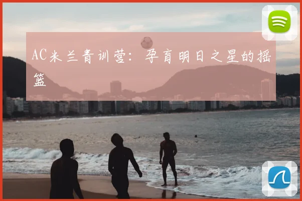 AC米兰青训营：孕育明日之星的摇篮