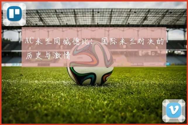 AC米兰同城德比:国际米兰对决的历史与激情