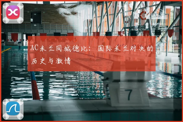 AC米兰同城德比:国际米兰对决的历史与激情